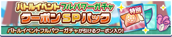 新アイテムパック「バトルイベントフルパワーガチャクーポンSPパック」販売開始!