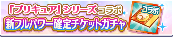 『プリキュア』シリーズコラボ新フルパワー確定チケットガチャ式バナー.png