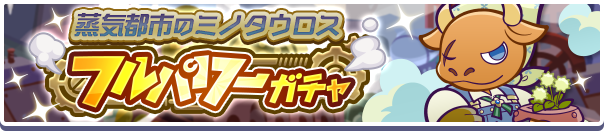 ［蒸気都市のミノタウロス］新登場！「蒸気都市のミノタウロス フルパワーガチャ」開催のお知らせ