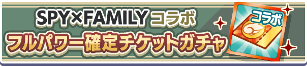 SPY×FAMILYコラボフルパワー確定チケットガチャ公式バナー.png