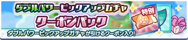新アイテムパック「ダブルパワーピックアップガチャクーポンパック」販売開始!