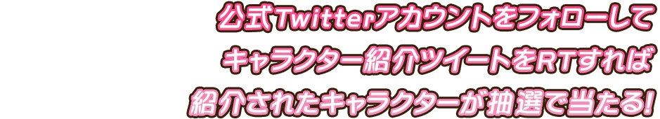 公式Twitterアカウントをフォローしてキャラクター紹介ツイートをRTすれば紹介されたキャラクターが抽選で当たる！