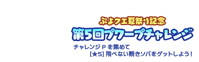 ぷよクエ夏祭り記念第5回プワープチャレンジ　チャレンジPを集めて[★5]飛べない焼きソバをゲットしよう！